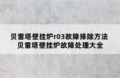 贝雷塔壁挂炉r03故障排除方法 贝雷塔壁挂炉故障处理大全